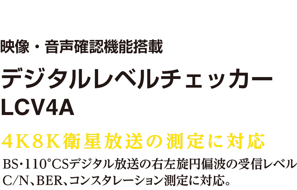 4K8K衛生放送の測定に対応！BS・110°CSデジタル放送の右左旋円偏波の受信レベル、MER(C/N)、BER、コンスタレーション測定に対応。