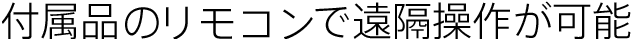 リモコンで遠隔操作が可能（付属品）