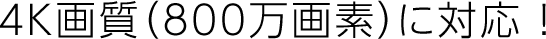 4K画質（800万画素）に対応 ！
