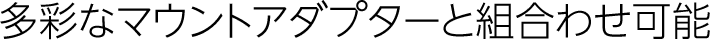多彩なマウントアダプターと組合わせ可能