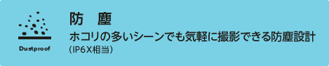 防塵：ホコリの多いシーンでも気軽に撮影できる防塵設計（IPX6相当）