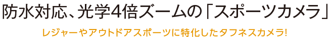 防水対応「スポーツカメラ」を新発売 レジャーやアウトドアスポーツに特化したタフネスカメラ！