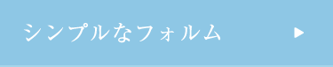 シンプルなフォルム